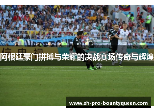 阿根廷豪门拼搏与荣耀的决战赛场传奇与辉煌