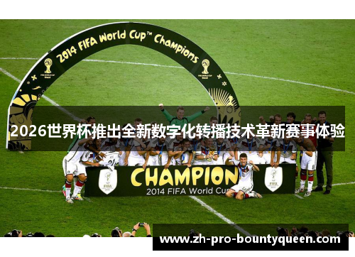 2026世界杯推出全新数字化转播技术革新赛事体验