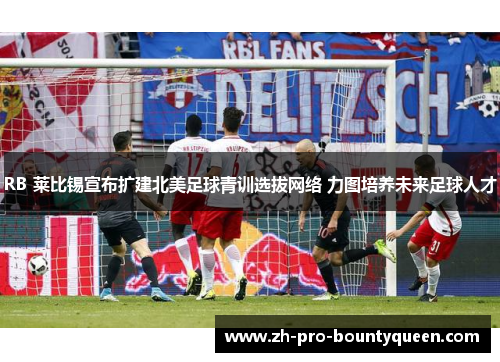 RB 莱比锡宣布扩建北美足球青训选拔网络 力图培养未来足球人才