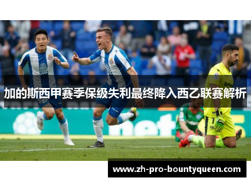加的斯西甲赛季保级失利最终降入西乙联赛解析 加的斯西甲赛季保级失利最终降入西乙联赛解析