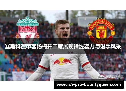 塞斯科德甲客场梅开二度展现锋线实力与射手风采 塞斯科德甲客场梅开二度展现锋线实力与射手风采