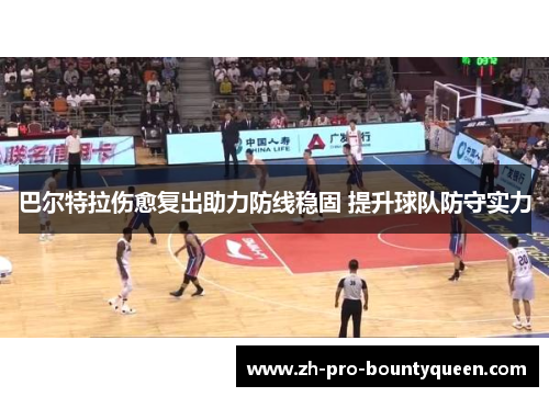 巴尔特拉伤愈复出助力防线稳固 提升球队防守实力