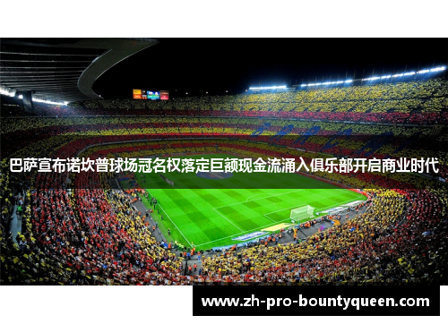 巴萨宣布诺坎普球场冠名权落定巨额现金流涌入俱乐部开启商业时代 巴萨宣布诺坎普球场冠名权落定巨额现金流涌入俱乐部开启商业时代