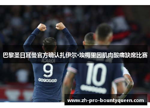 巴黎圣日耳曼官方确认扎伊尔·埃梅里因肌肉酸痛缺席比赛 巴黎圣日耳曼官方确认扎伊尔·埃梅里因肌肉酸痛缺席比赛