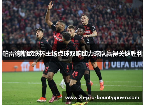 帕雷德斯欧联杯主场点球双响助力球队赢得关键胜利 帕雷德斯欧联杯主场点球双响助力球队赢得关键胜利