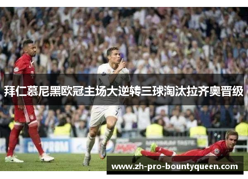 拜仁慕尼黑欧冠主场大逆转三球淘汰拉齐奥晋级 拜仁慕尼黑欧冠主场大逆转三球淘汰拉齐奥晋级