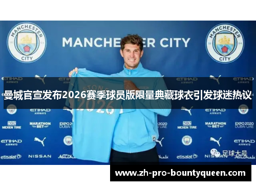 曼城官宣发布2026赛季球员版限量典藏球衣引发球迷热议 曼城官宣发布2026赛季球员版限量典藏球衣引发球迷热议