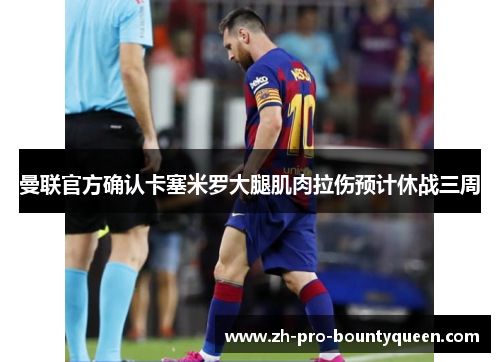曼联官方确认卡塞米罗大腿肌肉拉伤预计休战三周 曼联官方确认卡塞米罗大腿肌肉拉伤预计休战三周