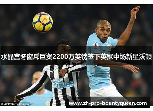 水晶宫冬窗斥巨资2200万英镑签下英冠中场新星沃顿