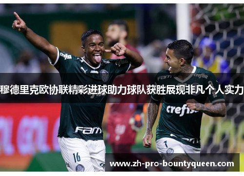 穆德里克欧协联精彩进球助力球队获胜展现非凡个人实力 穆德里克欧协联精彩进球助力球队获胜展现非凡个人实力