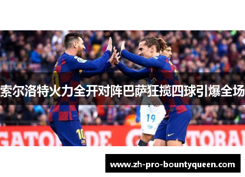 索尔洛特火力全开对阵巴萨狂揽四球引爆全场 索尔洛特火力全开对阵巴萨狂揽四球引爆全场