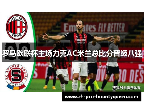 罗马欧联杯主场力克AC米兰总比分晋级八强 罗马欧联杯主场力克AC米兰总比分晋级八强
