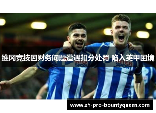 维冈竞技因财务问题遭遇扣分处罚 陷入英甲困境 维冈竞技因财务问题遭遇扣分处罚 陷入英甲困境