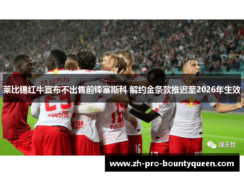莱比锡红牛宣布不出售前锋塞斯科 解约金条款推迟至2026年生效