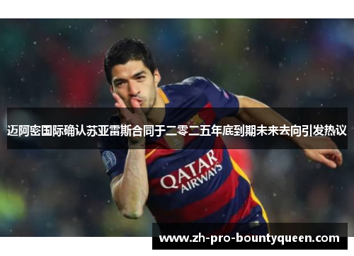 迈阿密国际确认苏亚雷斯合同于二零二五年底到期未来去向引发热议 迈阿密国际确认苏亚雷斯合同于二零二五年底到期未来去向引发热议