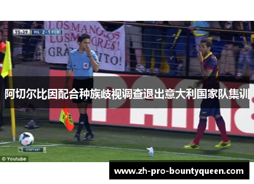 阿切尔比因配合种族歧视调查退出意大利国家队集训 阿切尔比因配合种族歧视调查退出意大利国家队集训