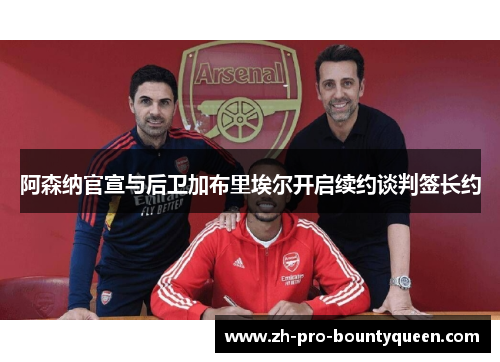 阿森纳官宣与后卫加布里埃尔开启续约谈判签长约 阿森纳官宣与后卫加布里埃尔开启续约谈判签长约