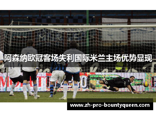 阿森纳欧冠客场失利国际米兰主场优势显现