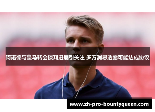 阿诺德与皇马转会谈判进展引关注 多方消息透露可能达成协议 阿诺德与皇马转会谈判进展引关注 多方消息透露可能达成协议