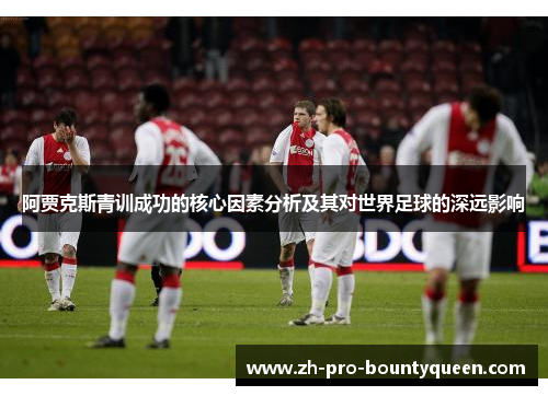 阿贾克斯青训成功的核心因素分析及其对世界足球的深远影响 阿贾克斯青训成功的核心因素分析及其对世界足球的深远影响