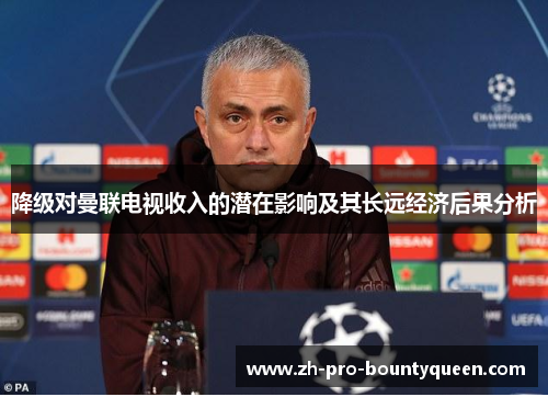 降级对曼联电视收入的潜在影响及其长远经济后果分析 降级对曼联电视收入的潜在影响及其长远经济后果分析