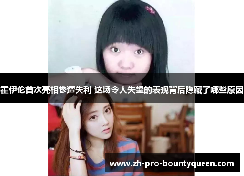 霍伊伦首次亮相惨遭失利 这场令人失望的表现背后隐藏了哪些原因 霍伊伦首次亮相惨遭失利 这场令人失望的表现背后隐藏了哪些原因