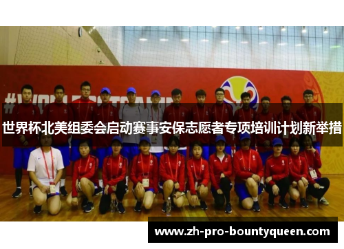 世界杯北美组委会启动赛事安保志愿者专项培训计划新举措