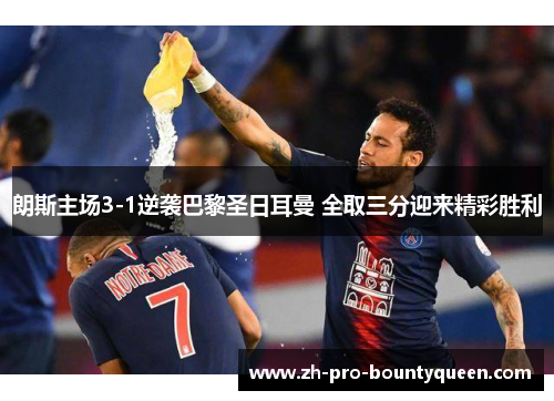 朗斯主场3-1逆袭巴黎圣日耳曼 全取三分迎来精彩胜利 朗斯主场3-1逆袭巴黎圣日耳曼 全取三分迎来精彩胜利