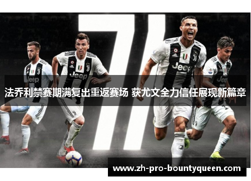 法乔利禁赛期满复出重返赛场 获尤文全力信任展现新篇章 法乔利禁赛期满复出重返赛场 获尤文全力信任展现新篇章