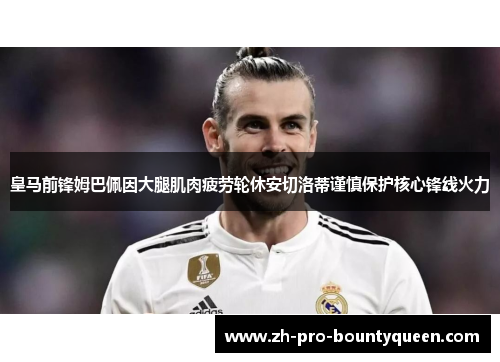 皇马前锋姆巴佩因大腿肌肉疲劳轮休安切洛蒂谨慎保护核心锋线火力