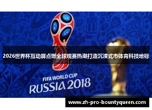 2026世界杯互动屏点燃全球观赛热潮打造沉浸式市体育科技地标 2026世界杯互动屏点燃全球观赛热潮打造沉浸式市体育科技地标