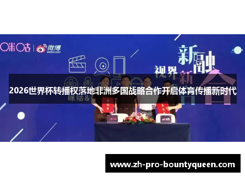 2026世界杯转播权落地非洲多国战略合作开启体育传播新时代 2026世界杯转播权落地非洲多国战略合作开启体育传播新时代