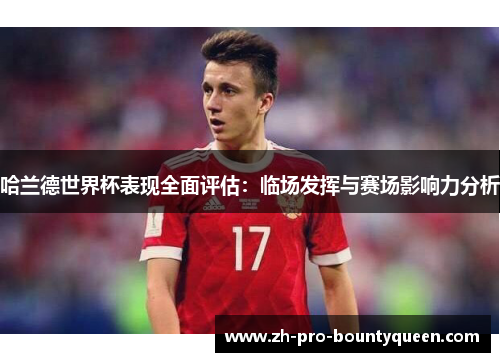 哈兰德世界杯表现全面评估:临场发挥与赛场影响力分析 哈兰德世界杯表现全面评估:临场发挥与赛场影响力分析