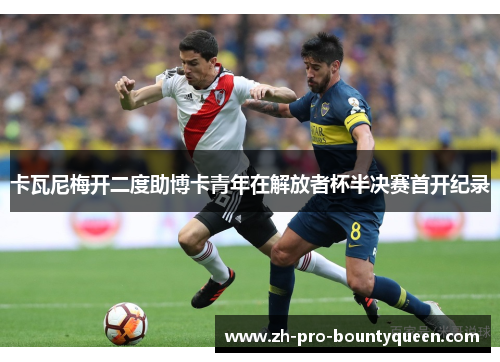 卡瓦尼梅开二度助博卡青年在解放者杯半决赛首开纪录 卡瓦尼梅开二度助博卡青年在解放者杯半决赛首开纪录