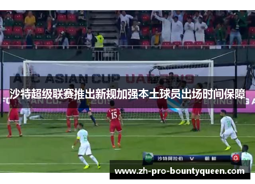 沙特超级联赛推出新规加强本土球员出场时间保障 沙特超级联赛推出新规加强本土球员出场时间保障