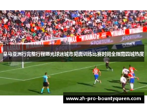 皇马亚洲行完整行程曝光球迷城市见面训练比赛时间全指南四城热度 皇马亚洲行完整行程曝光球迷城市见面训练比赛时间全指南四城热度