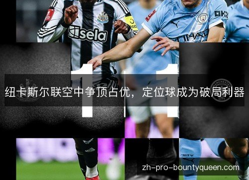 纽卡斯尔联空中争顶占优,定位球成为破局利器 纽卡斯尔联空中争顶占优,定位球成为破局利器